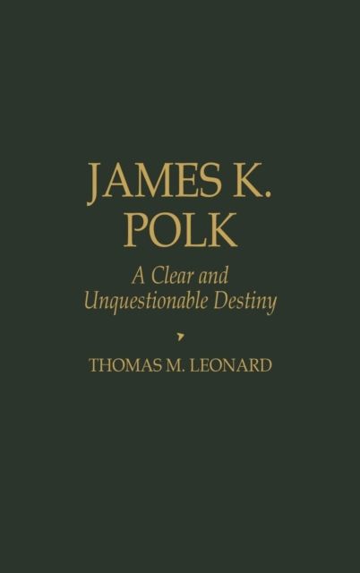 James K. Polk : A Clear and Unquestionable Destiny