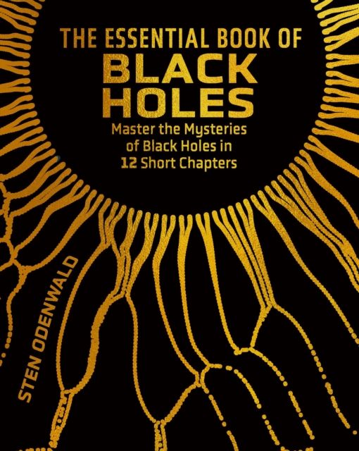 The Essential Book of Black Holes : Master the Mysteries of Black Holes in 12 Short Chapters