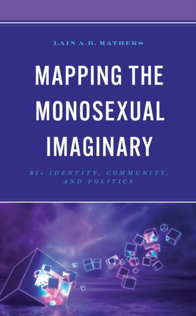 Mapping the Monosexual Imaginary : Bi+ Identity, Community, and Politics
