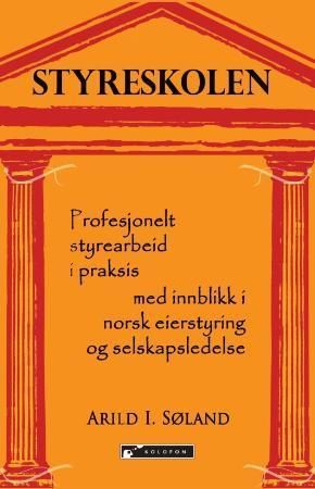 Styreskolen : profesjonelt styrearbeid i praksis : med innblikk i norsk eierstyring og selskapsledelse