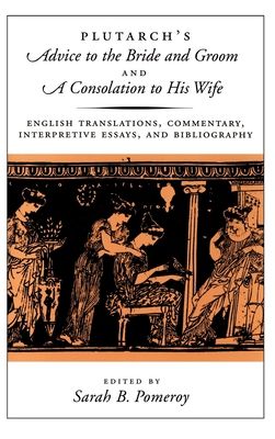 Plutarch's Advice to the Bride and Groom and A Consolation to His Wife : English Translations, Commentary, Interpretive Essays, and Bibliography