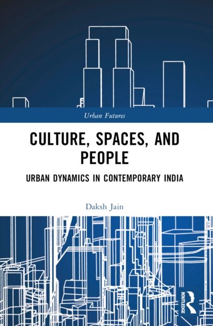 Culture, Spaces, and People : Urban Dynamics in Contemporary India