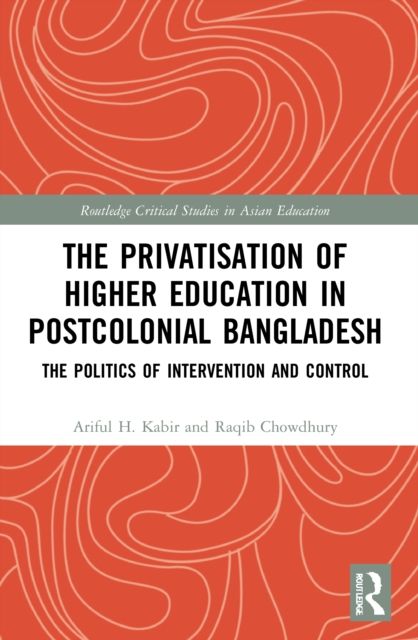The Privatisation of Higher Education in Postcolonial Bangladesh : The Politics of Intervention and Control