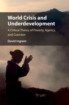 World Crisis and Underdevelopment : A Critical Theory of Poverty, Agency, and Coercion