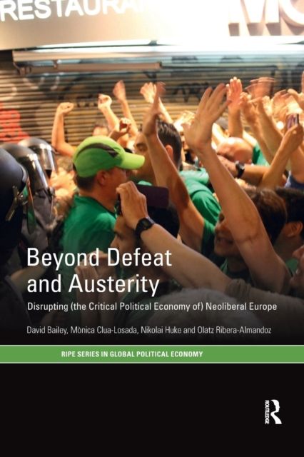Beyond Defeat and Austerity : Disrupting (the Critical Political Economy of) Neoliberal Europe