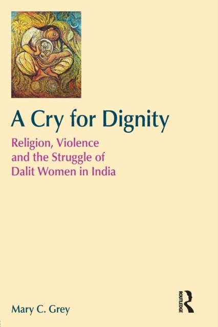 A Cry for Dignity : Religion, Violence and the Struggle of Dalit Women in India