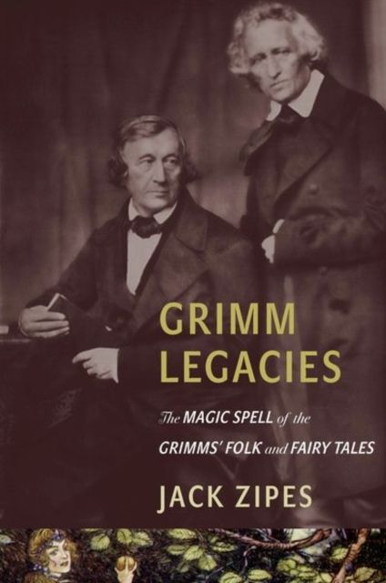 Grimm Legacies : The Magic Spell of the Grimms' Folk and Fairy Tales