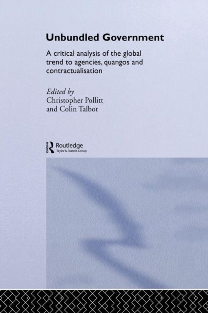 Unbundled Government : A Critical Analysis of the Global Trend to Agencies, Quangos and Contractualisation