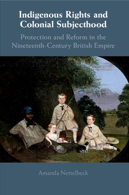Indigenous Rights and Colonial Subjecthood : Protection and Reform in the Nineteenth-Century British Empire