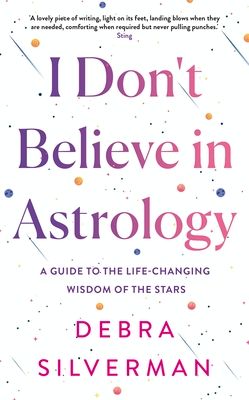 I Don't Believe in Astrology : A Guide to the Life-Changing Wisdom of the Stars