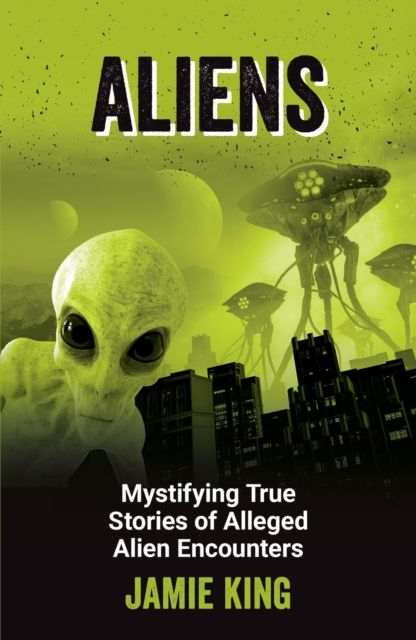 Aliens : Mystifying True Stories of Alleged Alien Encounters