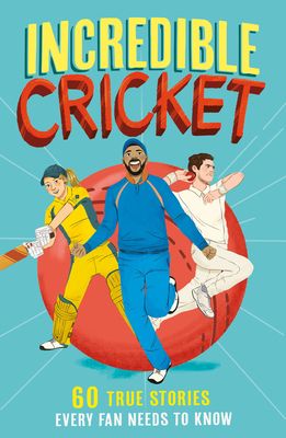 Incredible Cricket : 60 True Stories Every Fan Needs to Know