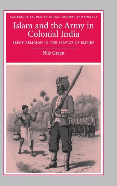 Islam and the Army in Colonial India : Sepoy Religion in the Service of Empire