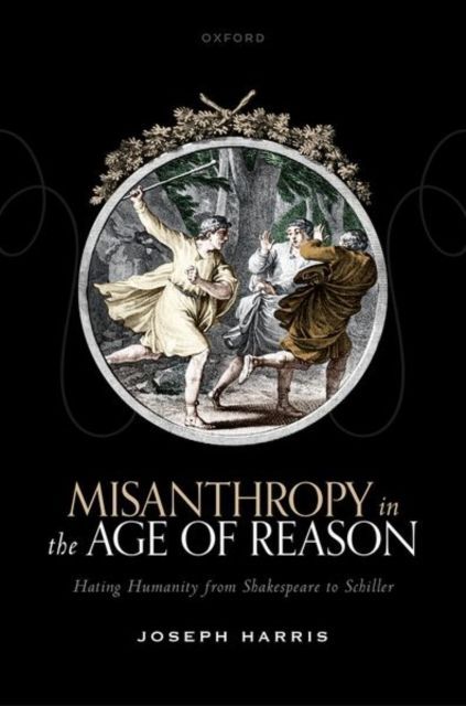 Misanthropy in the Age of Reason : Hating Humanity from Shakespeare to Schiller