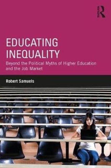 Educating Inequality : Beyond the Political Myths of Higher Education and the Job Market