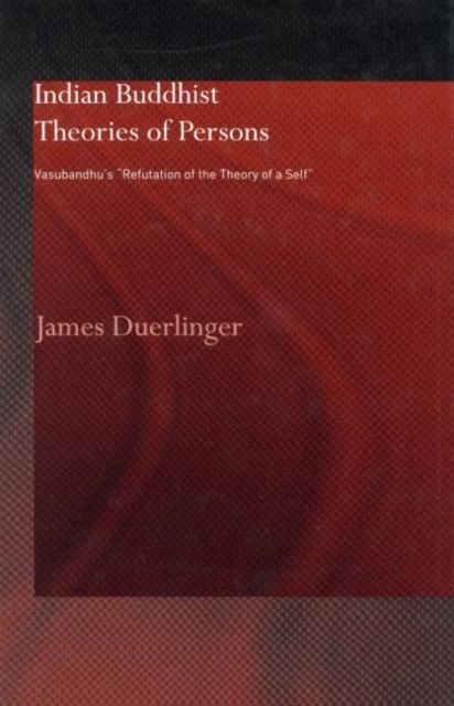 Indian Buddhist Theories of Persons : Vasubandhu's Refutation of the Theory of a Self