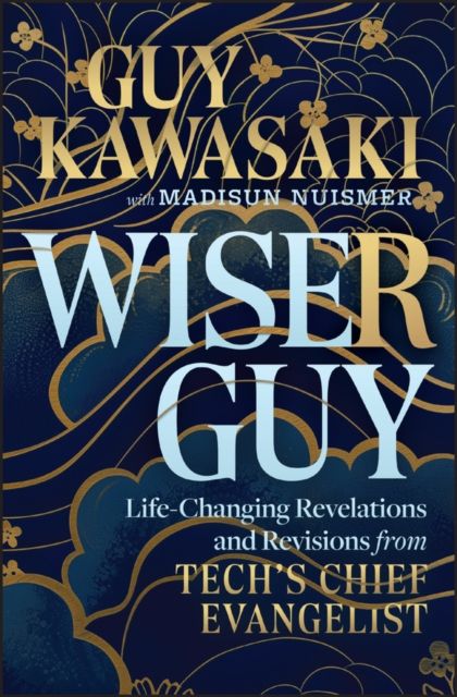 Wiser Guy : Life-Changing Revelations and Revisions from Tech's Chief Evangelist