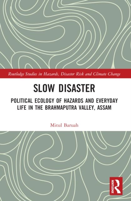 Slow Disaster : Political Ecology of Hazards and Everyday Life in the Brahmaputra Valley, Assam