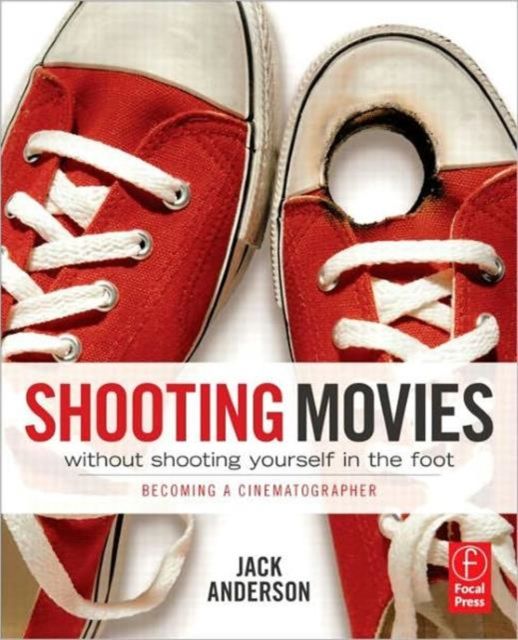 Shooting Movies Without Shooting Yourself in the Foot : Becoming a Cinematographer
