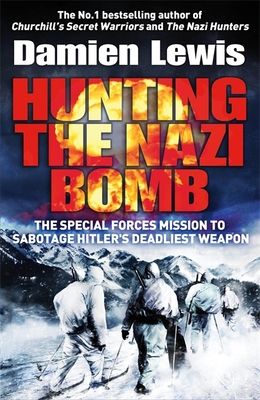 Hunting the Nazi Bomb : The Special Forces Mission to Sabotage Hitler's Deadliest Weapon