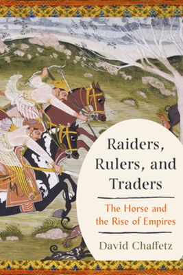 Raiders, Rulers, and Traders : The Horse and the Rise of Empires