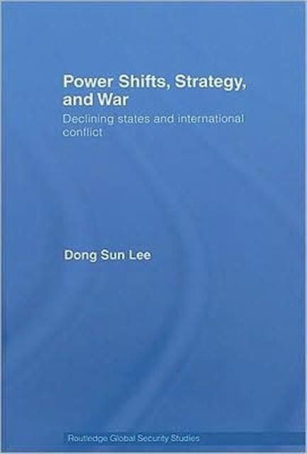 Power Shifts, Strategy and War : Declining States and International Conflict