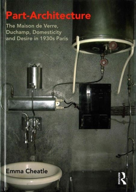 Part-Architecture : The Maison de Verre, Duchamp, Domesticity and Desire in 1930s Paris