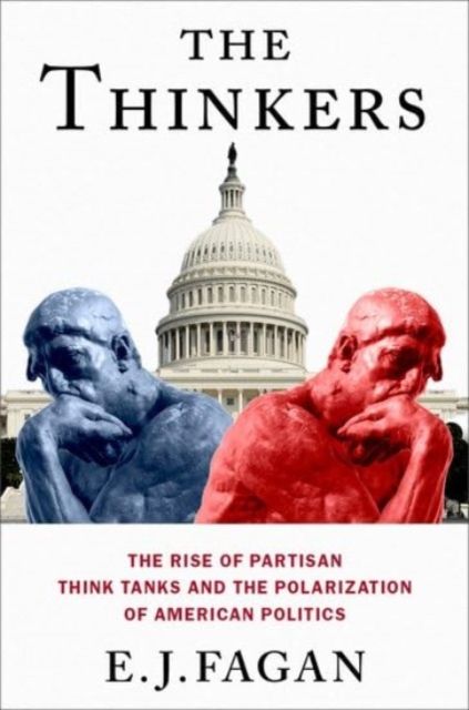 The Thinkers : The Rise of Partisan Think Tanks and the Polarization of American Politics