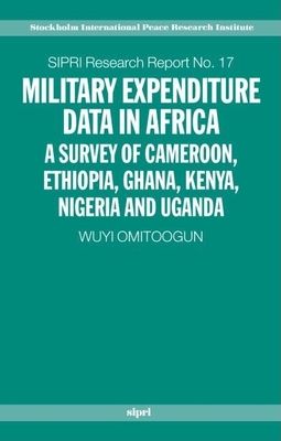 Military Expenditure Data in Africa : A Survey of Cameroon, Ethiopia, Ghana, Kenya, Nigeria and Uganda