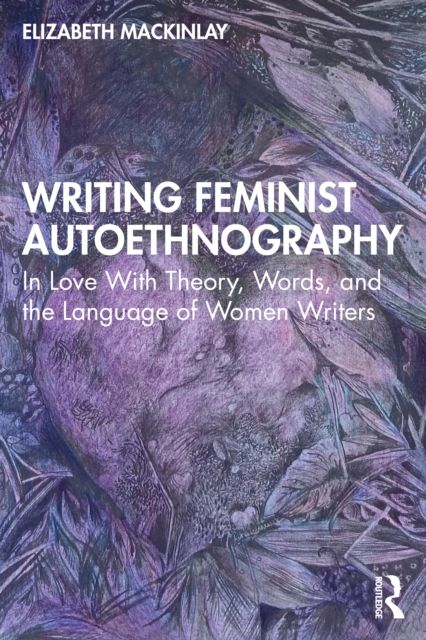 Writing Feminist Autoethnography : In Love With Theory, Words, and the Language of Women Writers