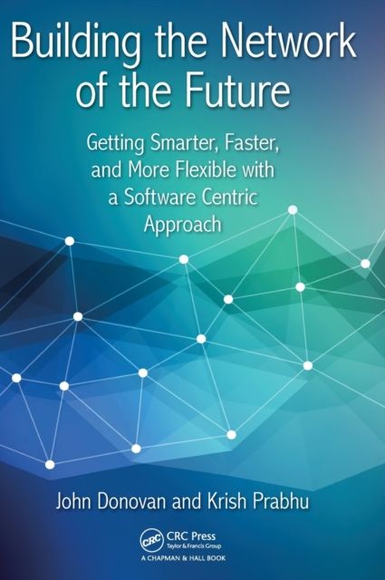 Building the Network of the Future : Getting Smarter, Faster, and More Flexible with a Software Centric Approach