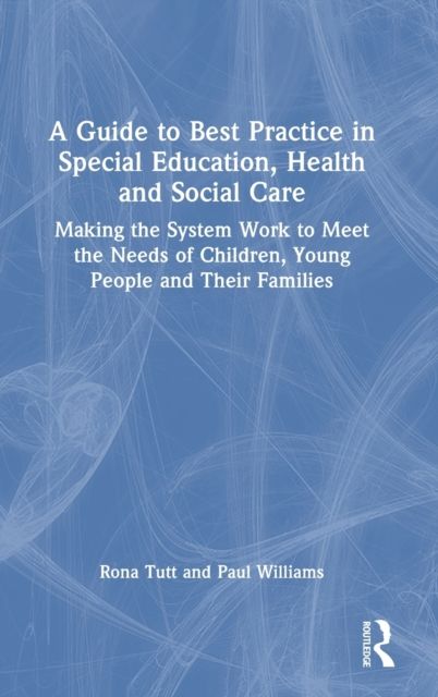 A Guide to Best Practice in Special Education, Health and Social Care : Making the System Work to Meet the Needs of Children, Young People and Their Families