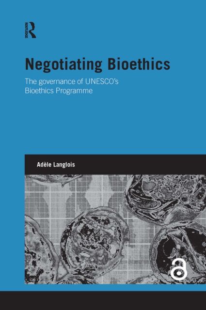 Negotiating Bioethics : The Governance of UNESCO's Bioethics Programme