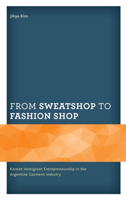 From Sweatshop to Fashion Shop : Korean Immigrant Entrepreneurship in the Argentine Garment Industry