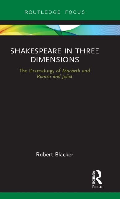 Shakespeare in Three Dimensions : The Dramaturgy of Macbeth and Romeo and Juliet
