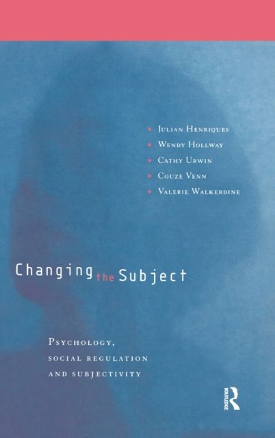 Changing the Subject : Psychology, Social Regulation and Subjectivity