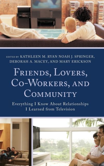Friends, Lovers, Co-Workers, and Community : Everything I Know about Relationships I Learned from Television