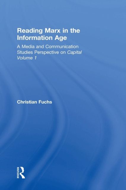 Reading Marx in the Information Age : A Media and Communication Studies Perspective on Capital Volume 1