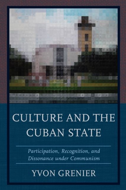Culture and the Cuban State : Participation, Recognition, and Dissonance under Communism