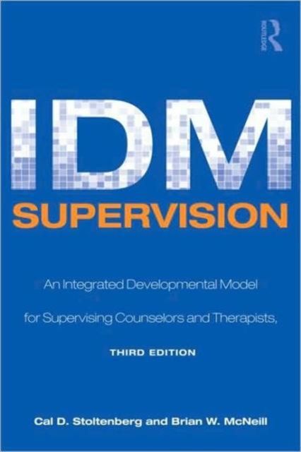 IDM Supervision : An Integrative Developmental Model for Supervising Counselors and Therapists, Third Edition