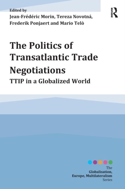 The Politics of Transatlantic Trade Negotiations : TTIP in a Globalized World