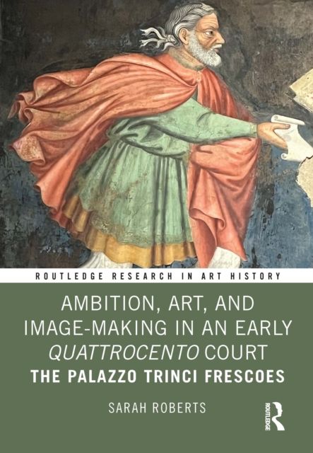 Ambition, Art, and Image-Making in an Early Quattrocento Court : The Palazzo Trinci Frescoes