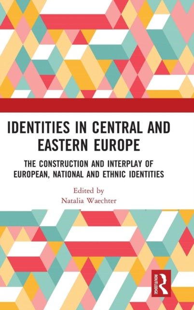 Identities in Central and Eastern Europe : The Construction and Interplay of European, National and Ethnic Identities