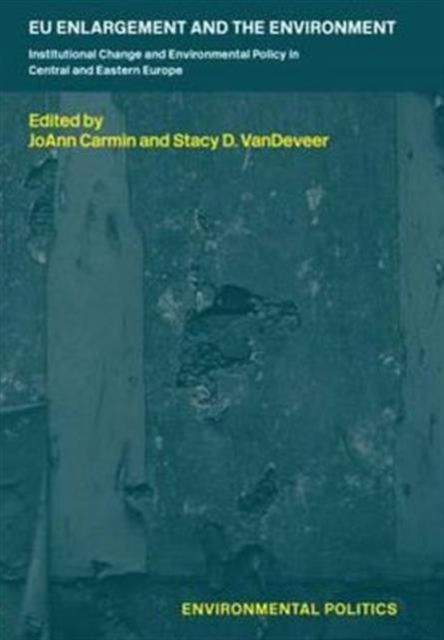 EU Enlargement and the Environment : Institutional Change and Environmental Policy in Central and Eastern Europe