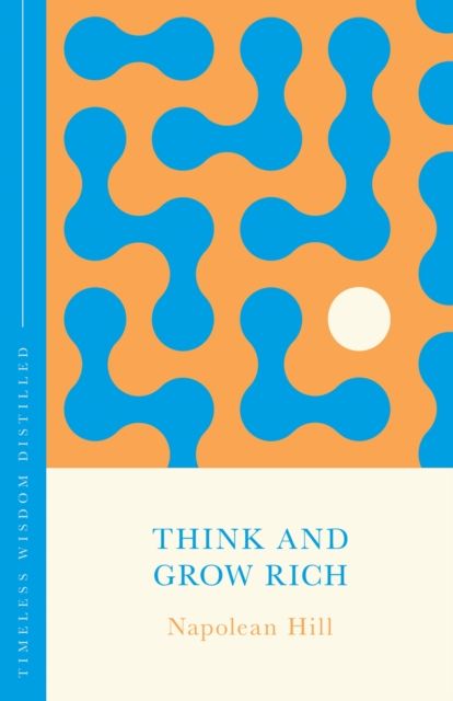 Think and Grow Rich : Timeless Wisdom Distilled