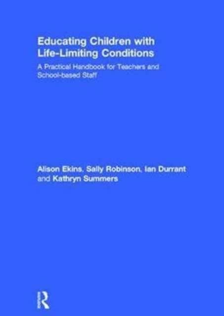 Educating Children with Life-Limiting Conditions : A Practical Handbook for Teachers and School-based Staff