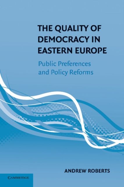 The Quality of Democracy in Eastern Europe : Public Preferences and Policy Reforms