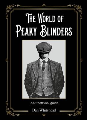 The World of Peaky Blinders : An unofficial guide to the hit BBC TV series