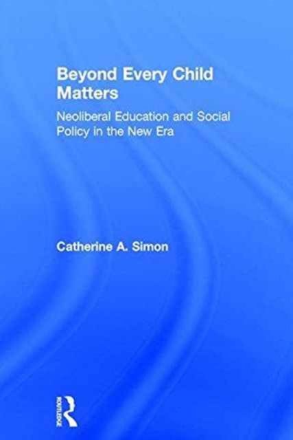 Beyond Every Child Matters : Neoliberal Education and Social Policy in the new era