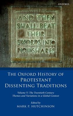 The Oxford History of Protestant Dissenting Traditions, Volume V : The Twentieth Century: Themes and Variations in a Global Context
